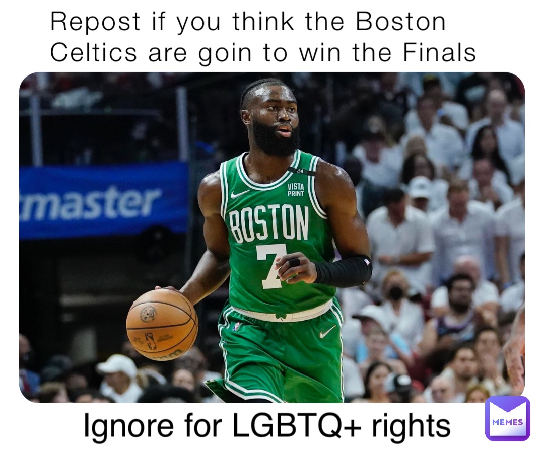 Repost if you think the Boston Celtics are goin to win the Finals Ignore for LGBTQ+ rights