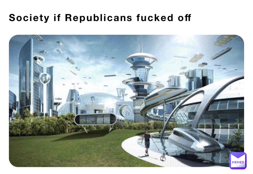 Society if Republicans fucked off