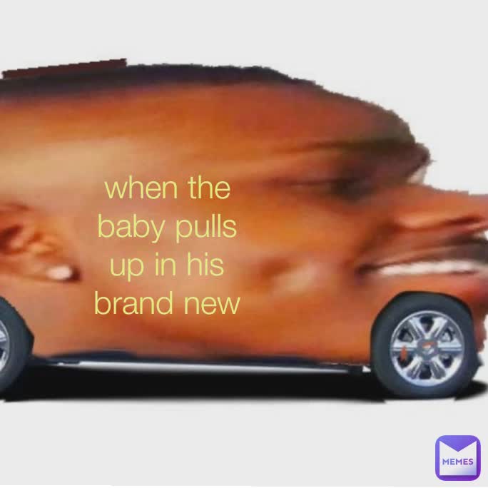 when the baby pulls up in his brand new whip when the baby pulls up in his brand new whip