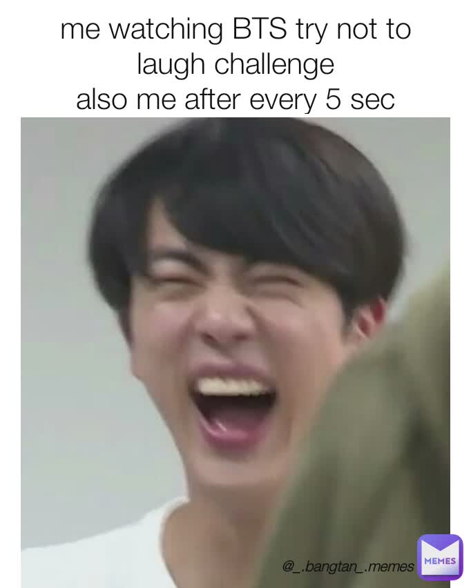 me watching BTS try not to laugh challenge
also me after every 5 sec @_.bangtan_.memes