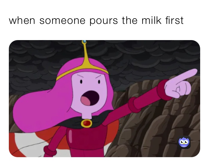 when someone pours the milk first
