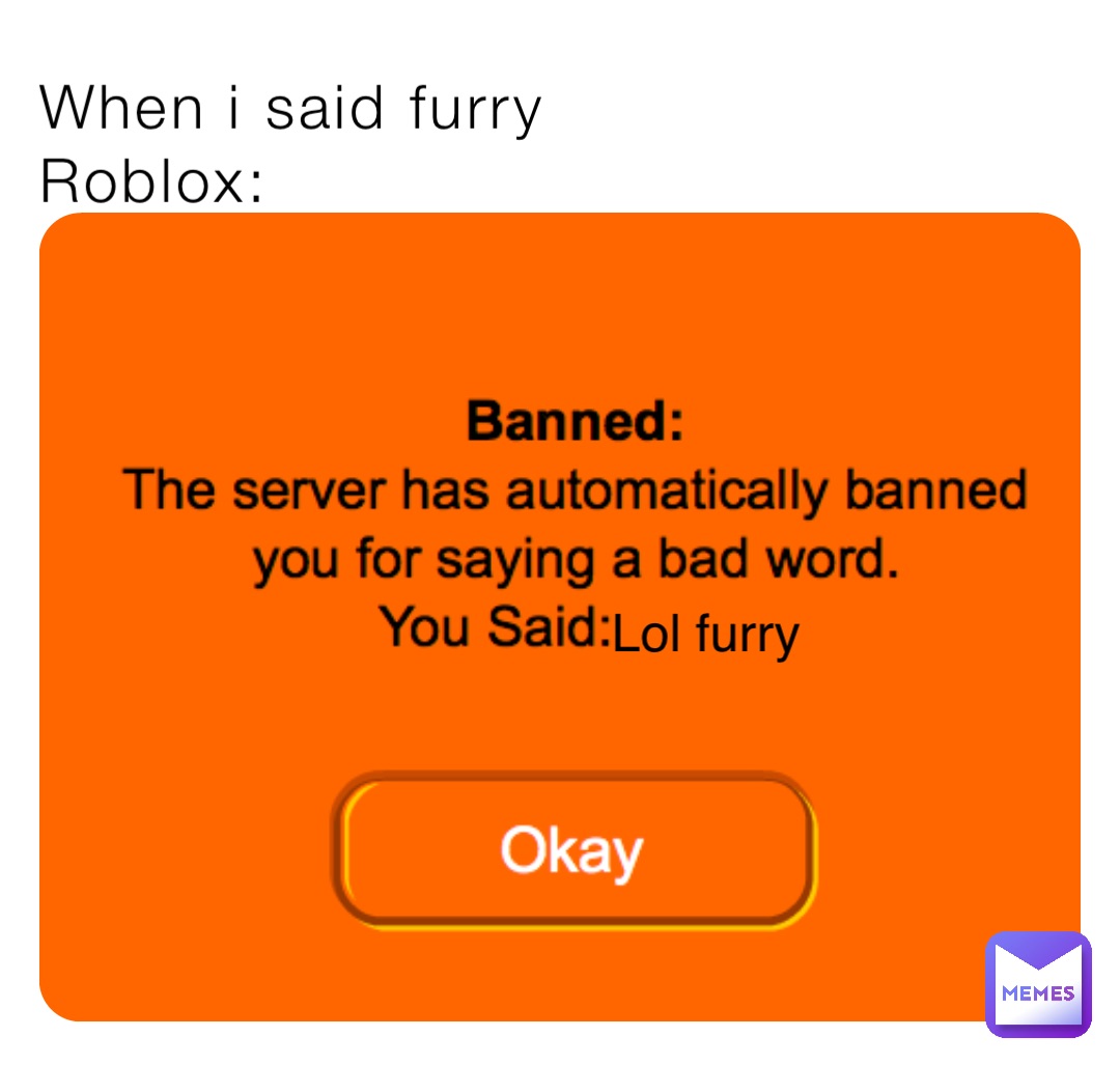 When i said furry
Roblox: Lol furry