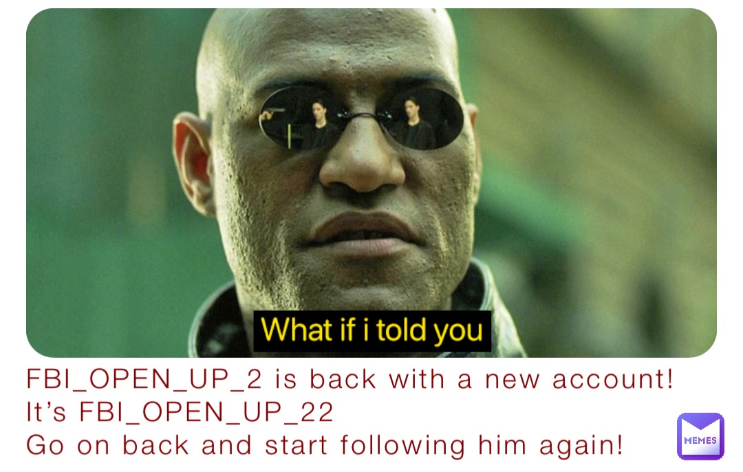 FBI_OPEN_UP_2 is back with a new account! It’s FBI_OPEN_UP_22
Go on back and start following him again!