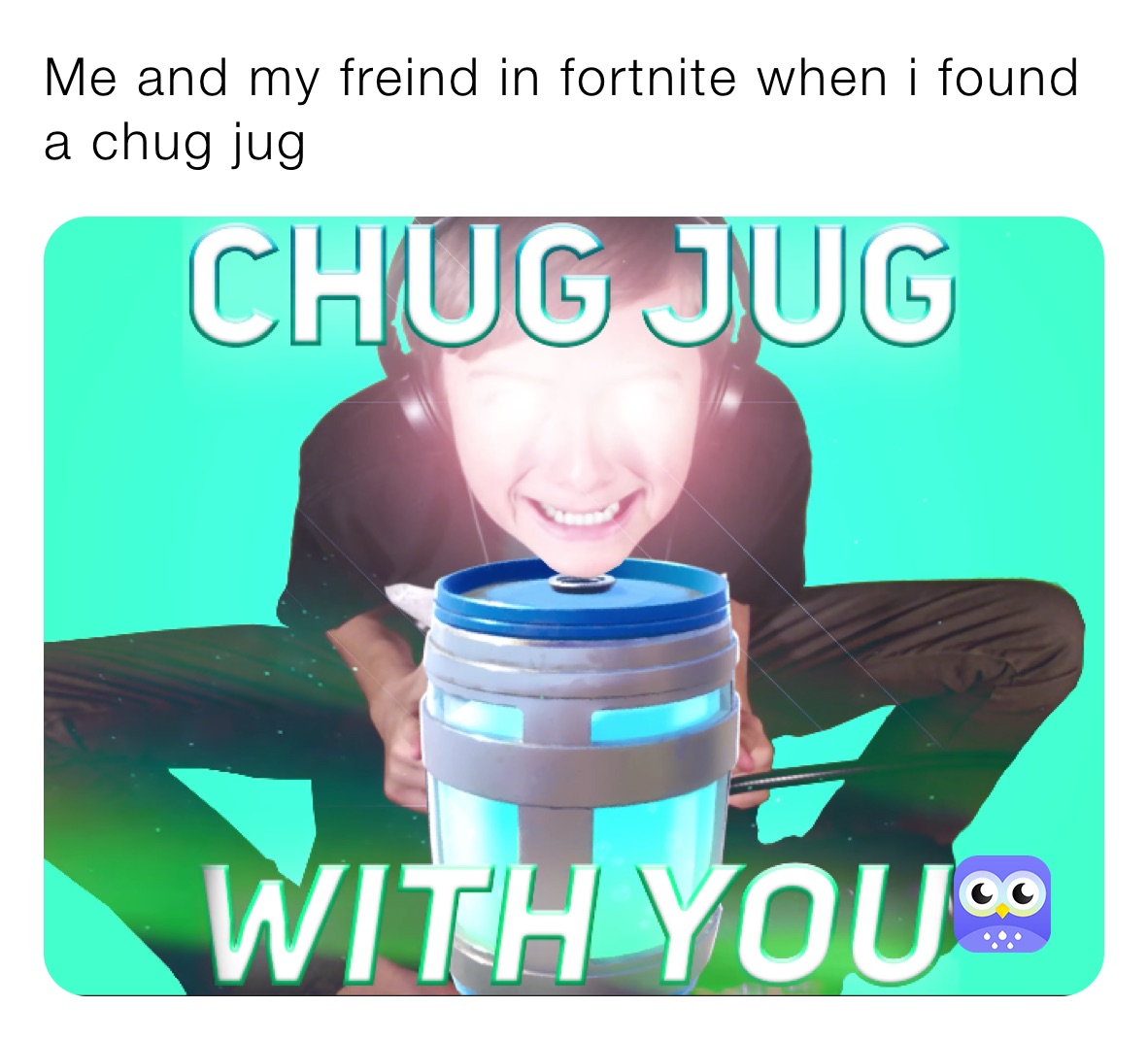 Me and my freind in fortnite when i found a chug jug