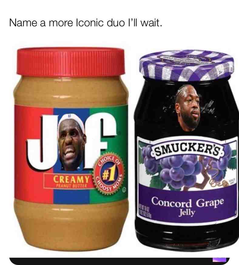 D-wade and LeBron are better than PB and J 😤😤😤