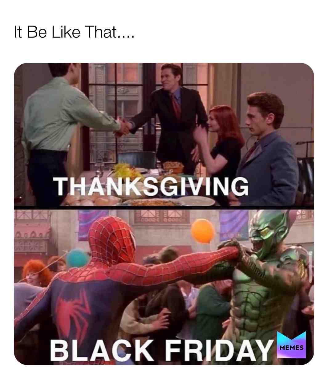 It Be Like That...
  #memes   #meme   #thanksgiving   #happythanksgiving   #blackfriday   #spiderman   #relatable   #funnymemes   #funnymemes   #kraftpunkd  #itbelikethatsometimeslikethat  #itbelikethatsometimes