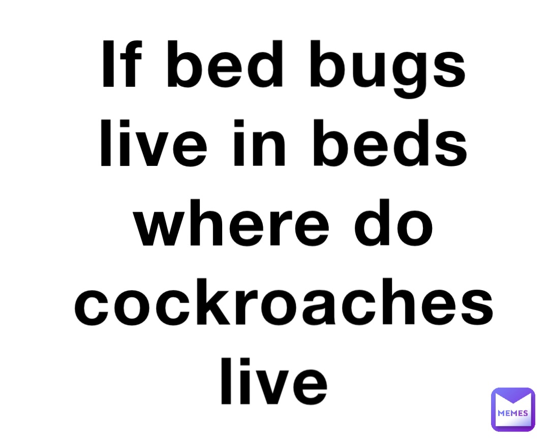 If bed bugs live in beds where do cockroaches live