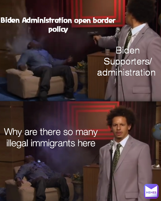 Why are there so many illegal immigrants here Biden Administration open border policy Biden Supporters/administration 