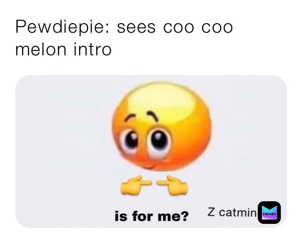 Pewdiepie: sees coo coo melon intro