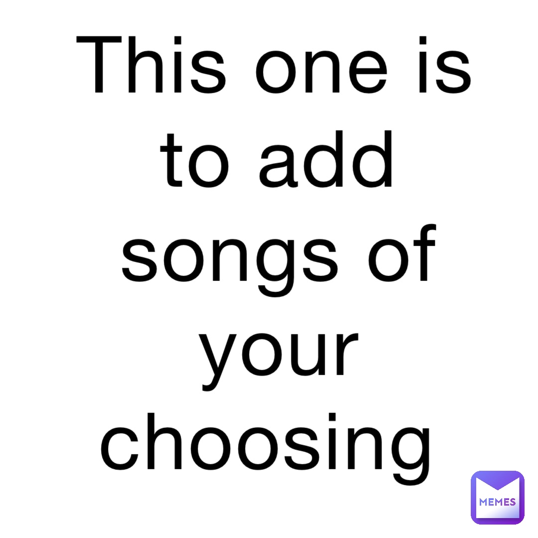 This one is to add songs of your choosing