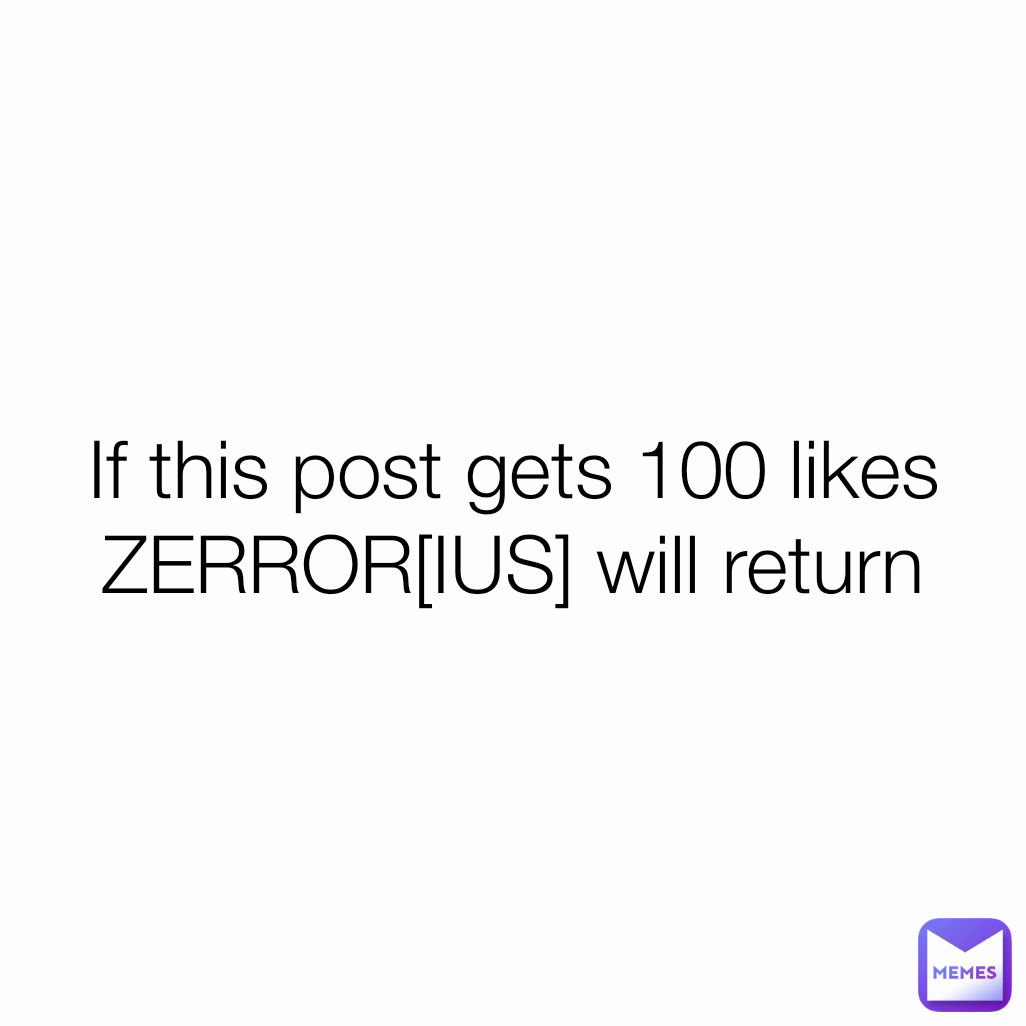 If this post gets 100 likes ZERROR[IUS] will return