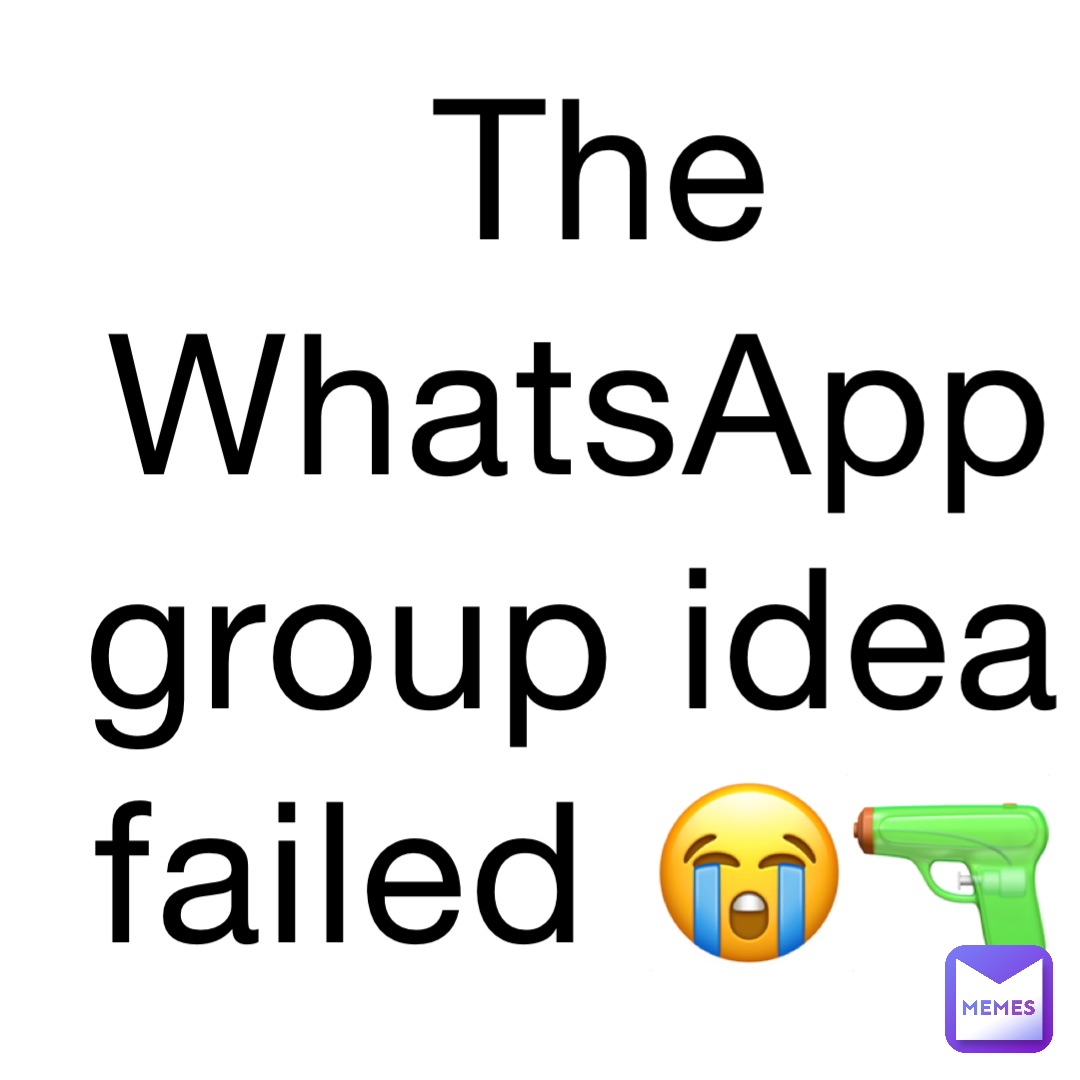 The WhatsApp group idea failed 😭🔫