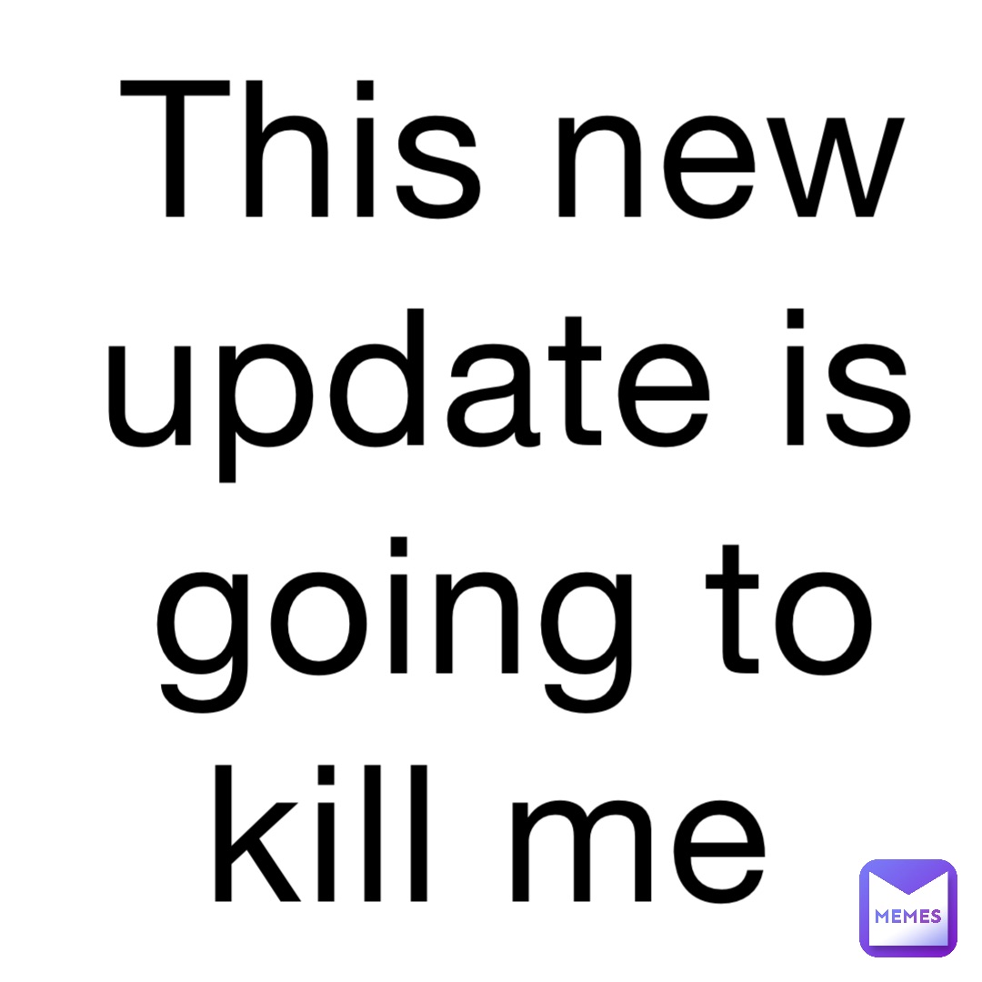 This new update is going to kill me
