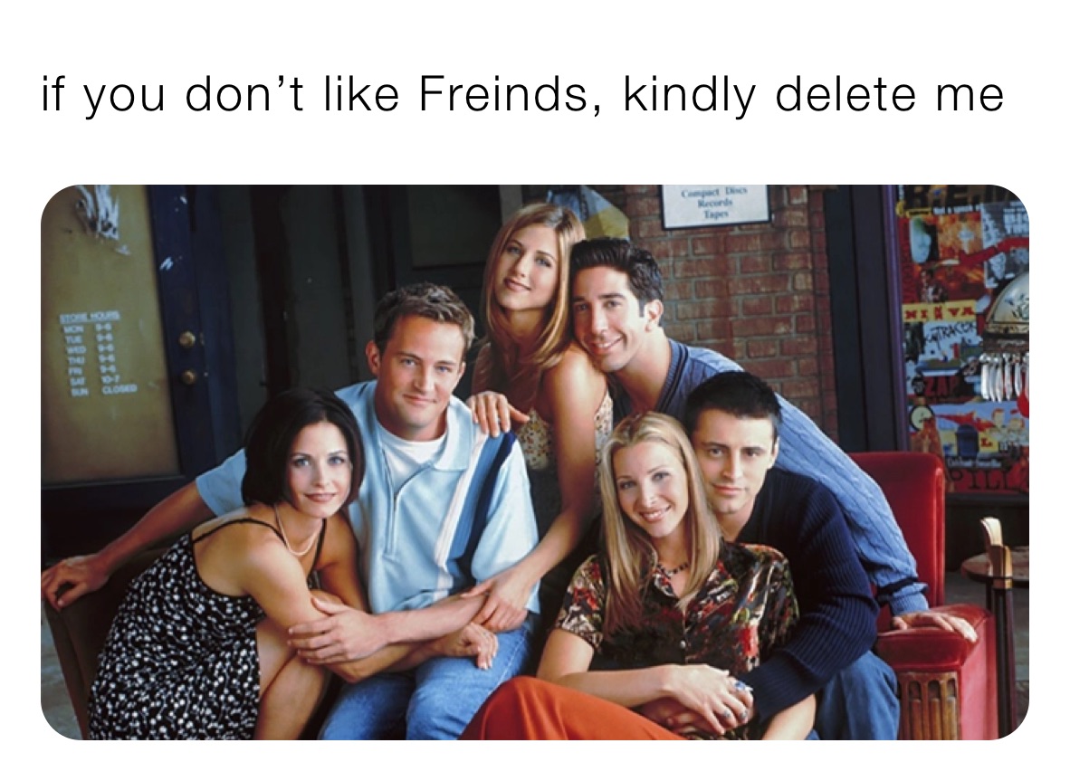 if you don’t like Freinds, kindly delete me