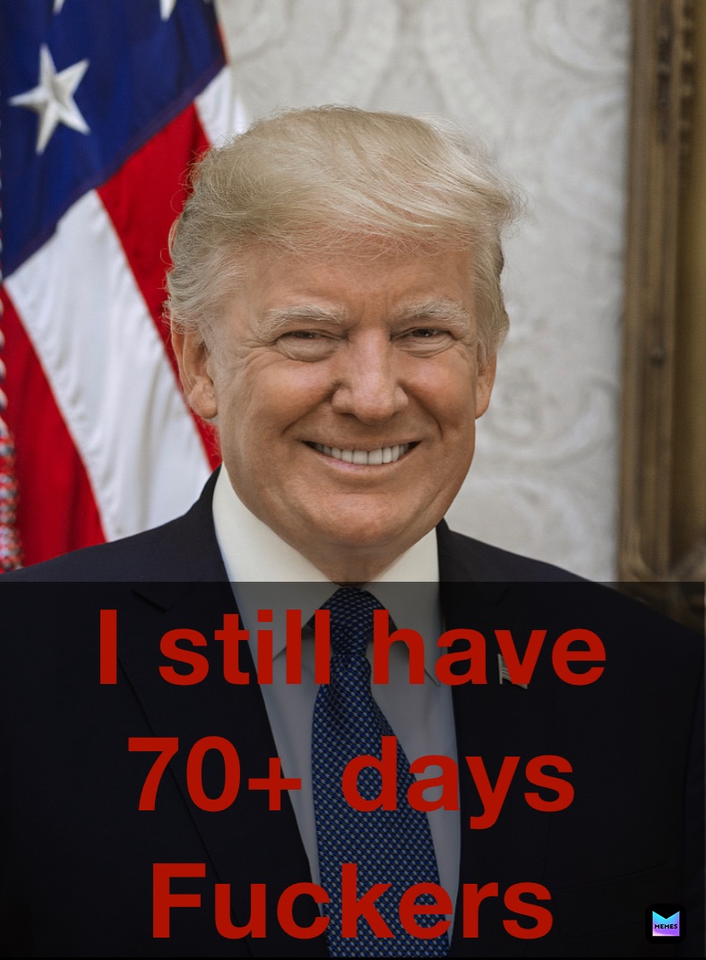 I still have 70+ days Fuckers