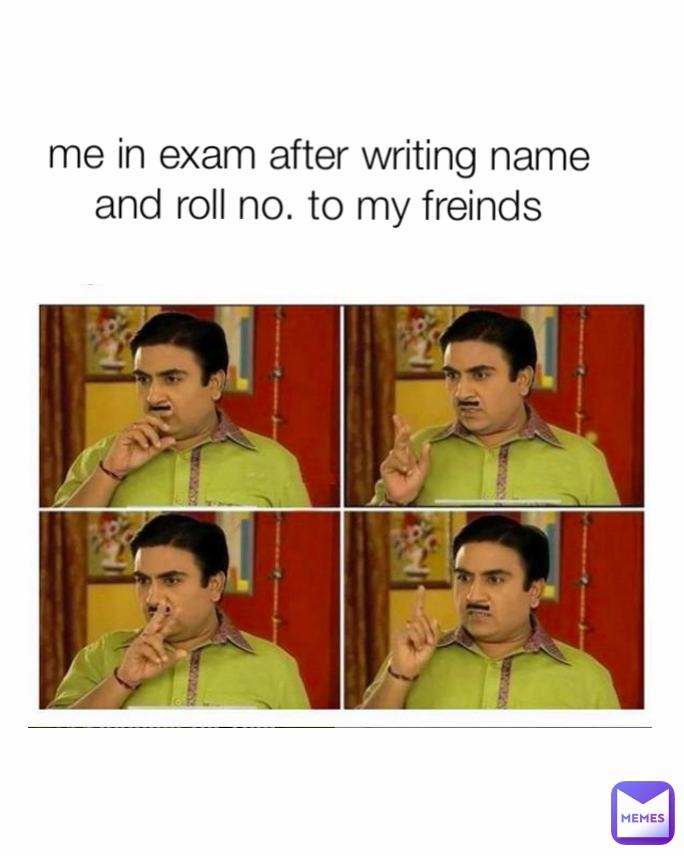 me in exam after writing name and roll no. to my freinds jojo ...