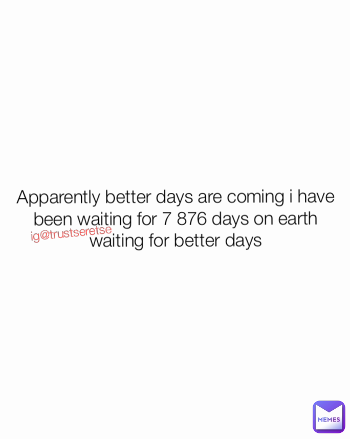 Apparently better days are coming i have been waiting for 7 876 days on earth waiting for better days ig@trustseretse 