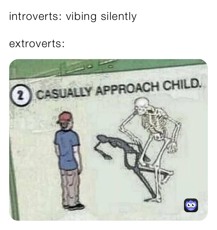 introverts: vibing silently

extroverts: