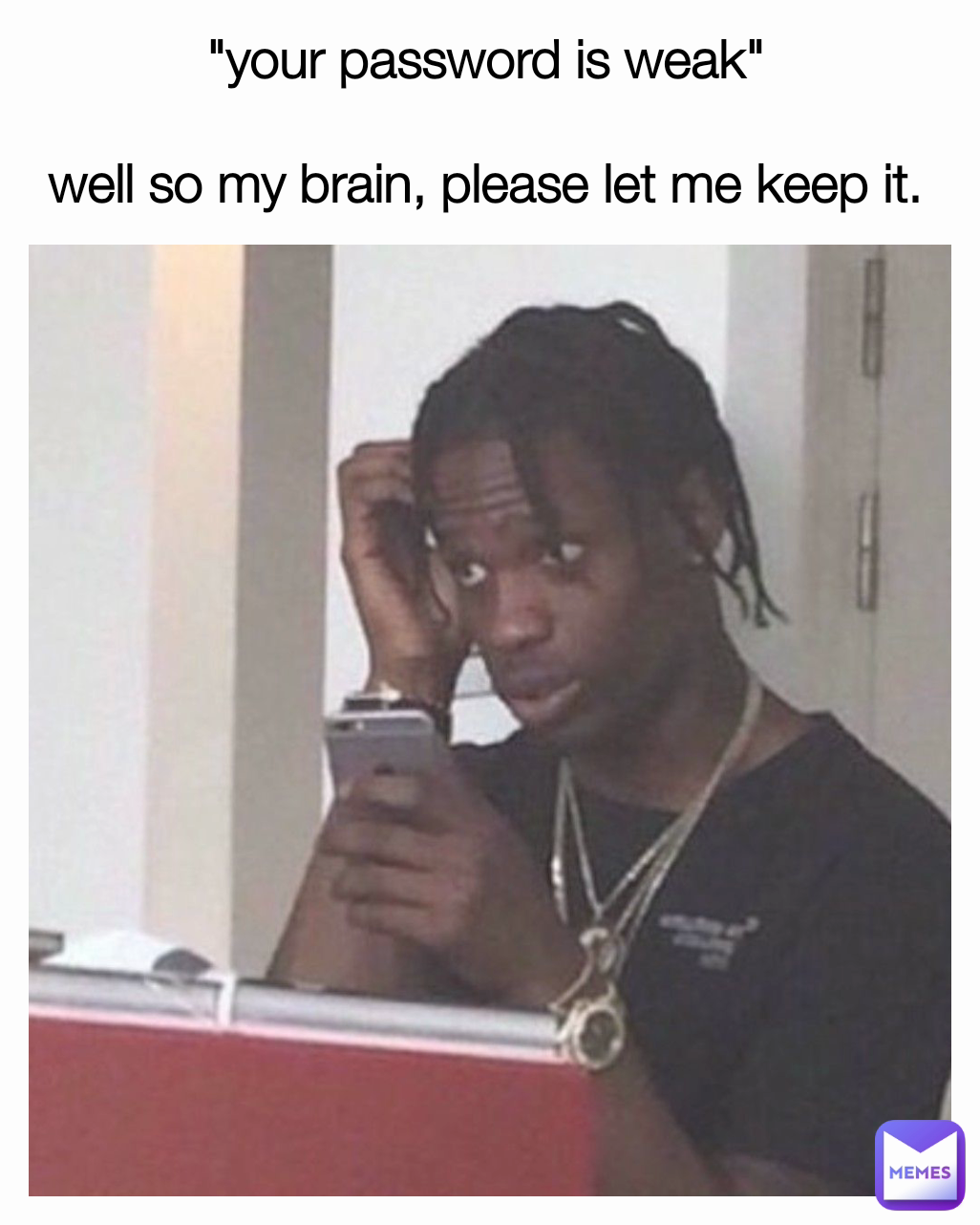 "your password is weak" 

well so my brain, please let me keep it. 