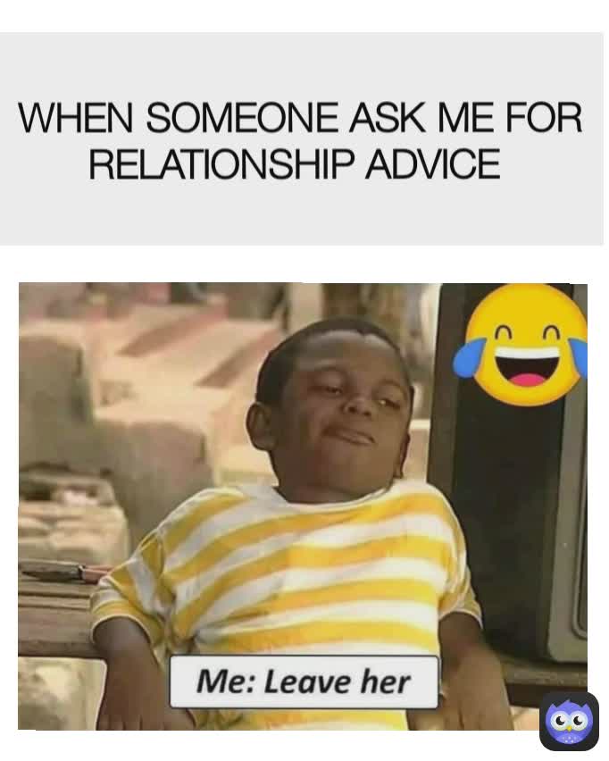 WHEN SOMEONE ASK ME FOR RELATIONSHIP ADVICE 