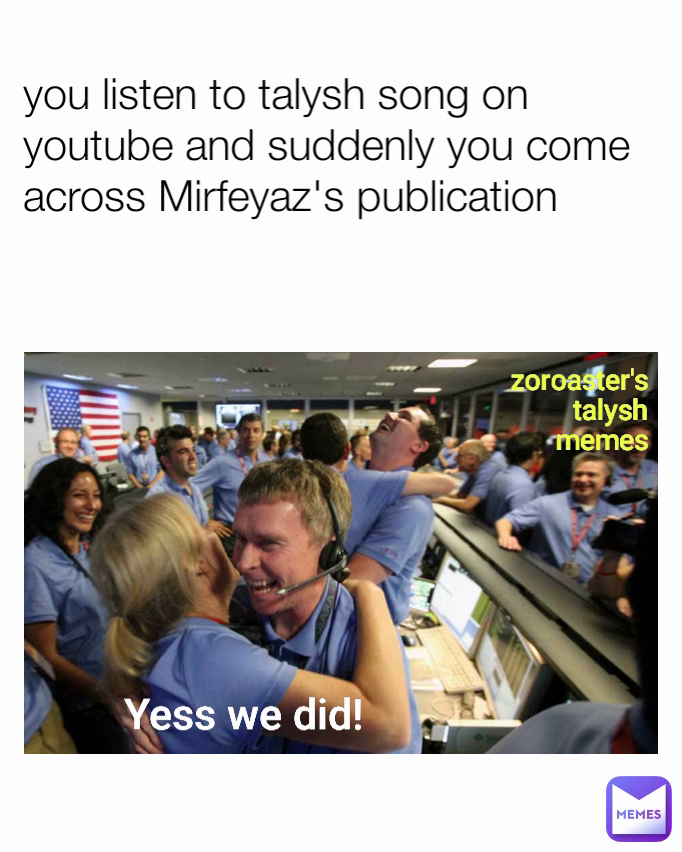 you listen to talysh song on youtube and suddenly you come across Mirfeyaz's publication zoroaster's talysh memes Yess we did!