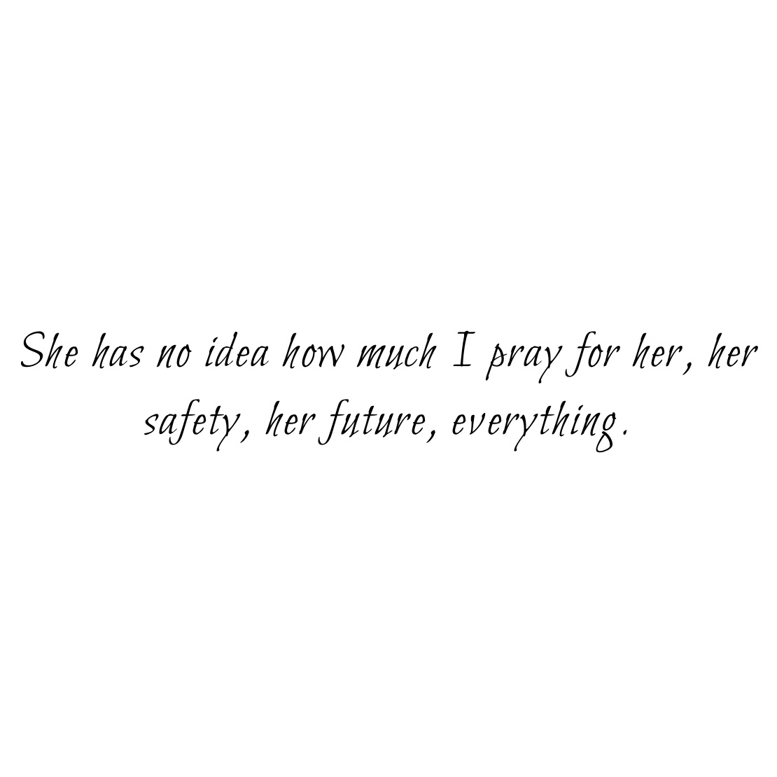 she-has-no-idea-how-much-i-pray-for-her-her-safety-her-future