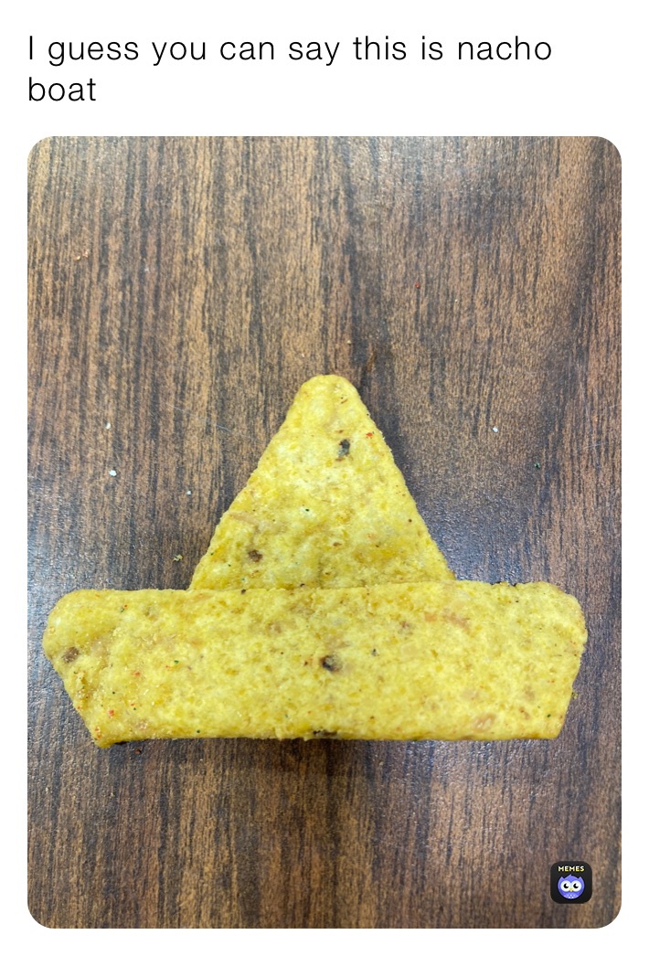 I guess you can say this is nacho boat