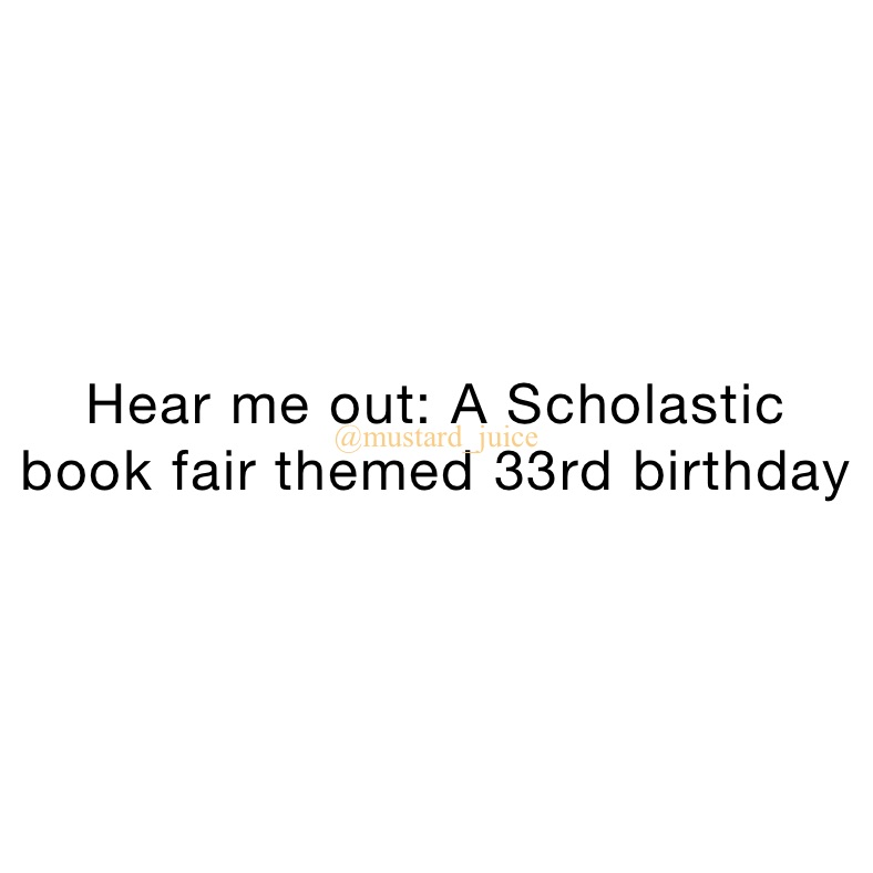 Hear me out: A Scholastic 
book fair themed 33rd birthday