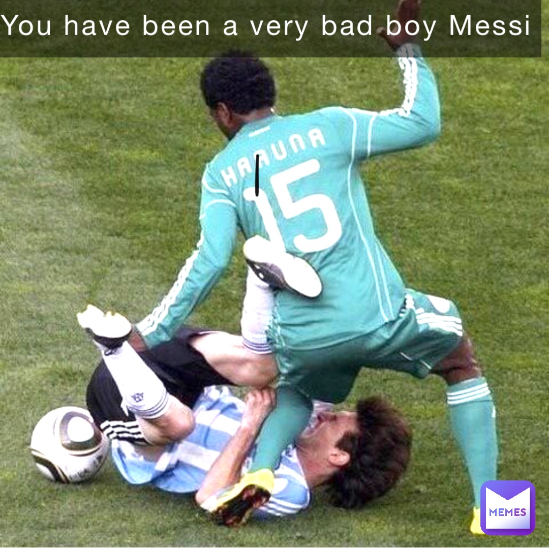 You have been a very bad boy Messi