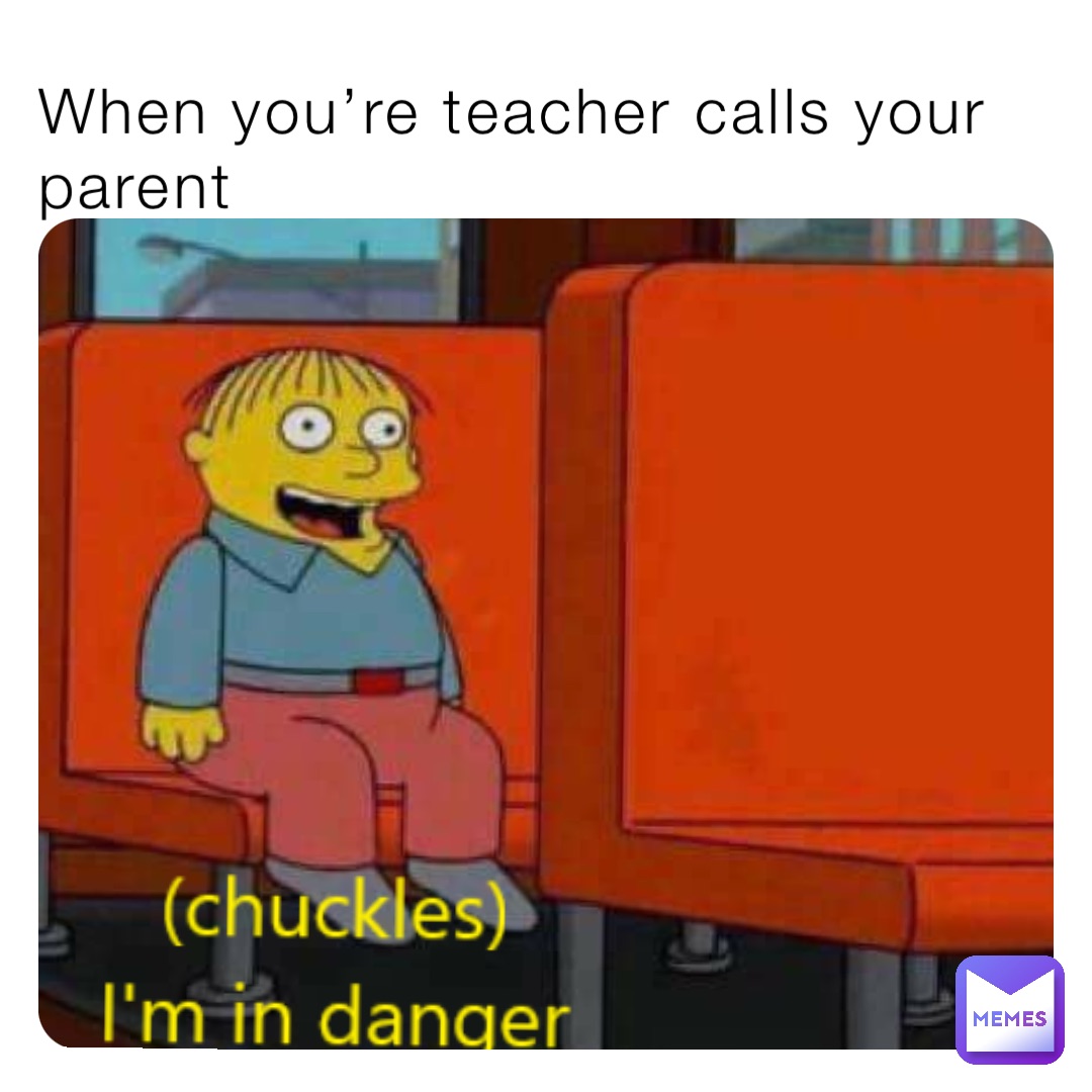 When you’re teacher calls your parent