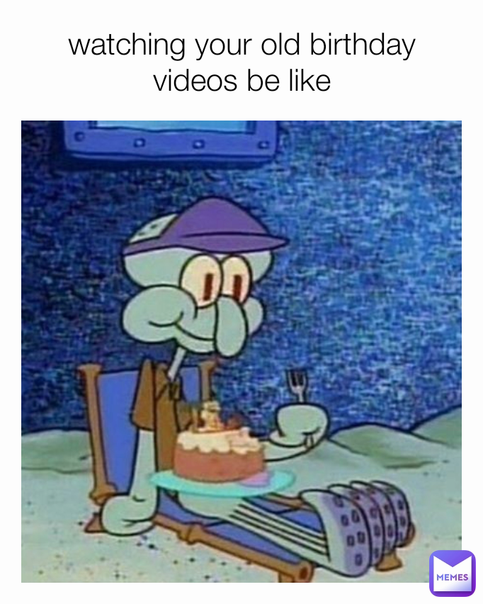 watching your old birthday videos be like