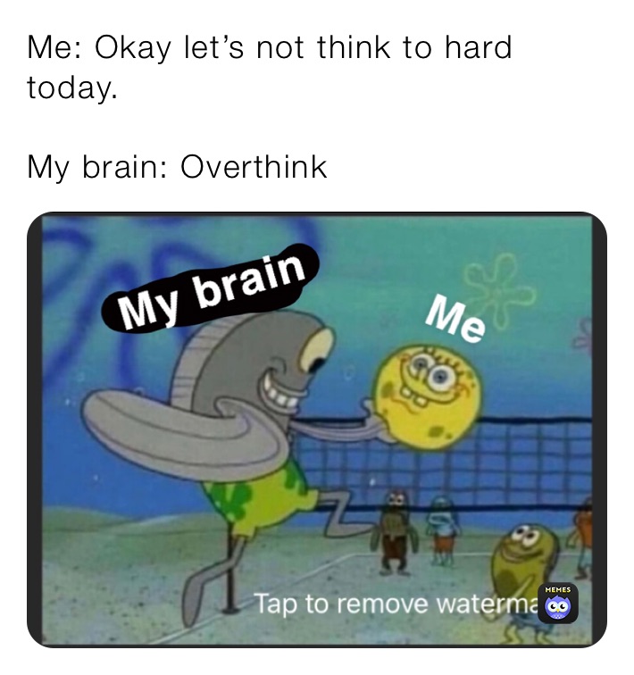 Me: Okay let’s not think to hard today.

My brain: Overthink 