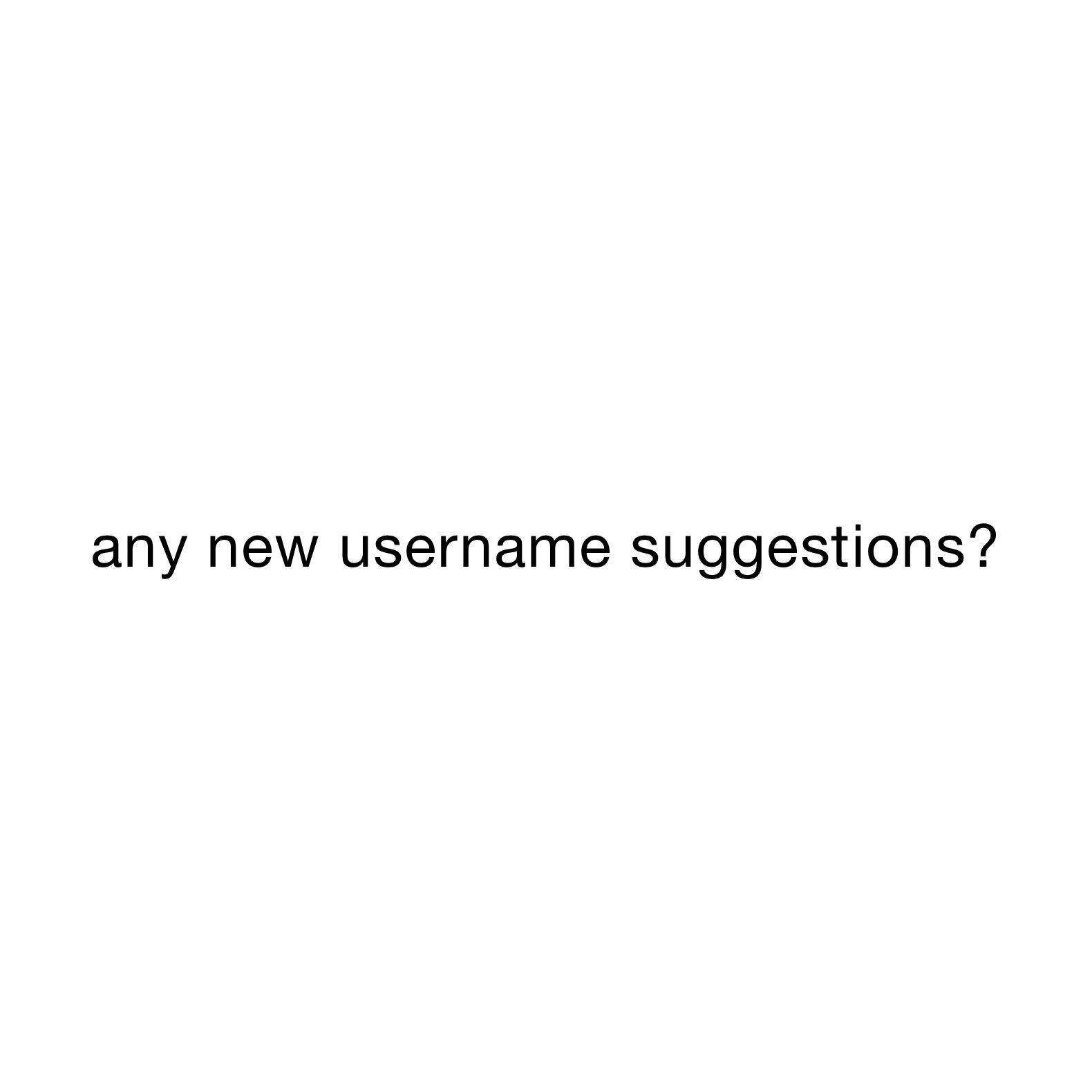 any new username suggestions? 