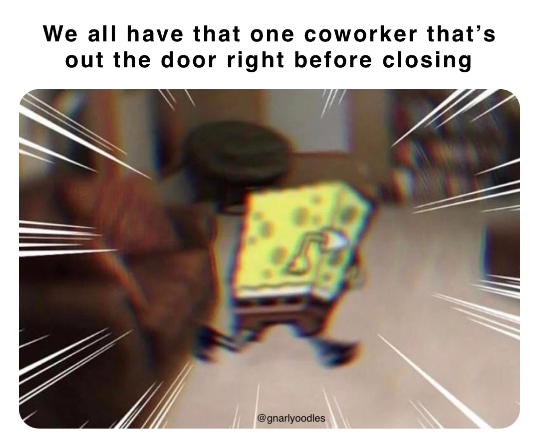 We all have that one coworker that’s out the door right before closing @gnarlyoodles