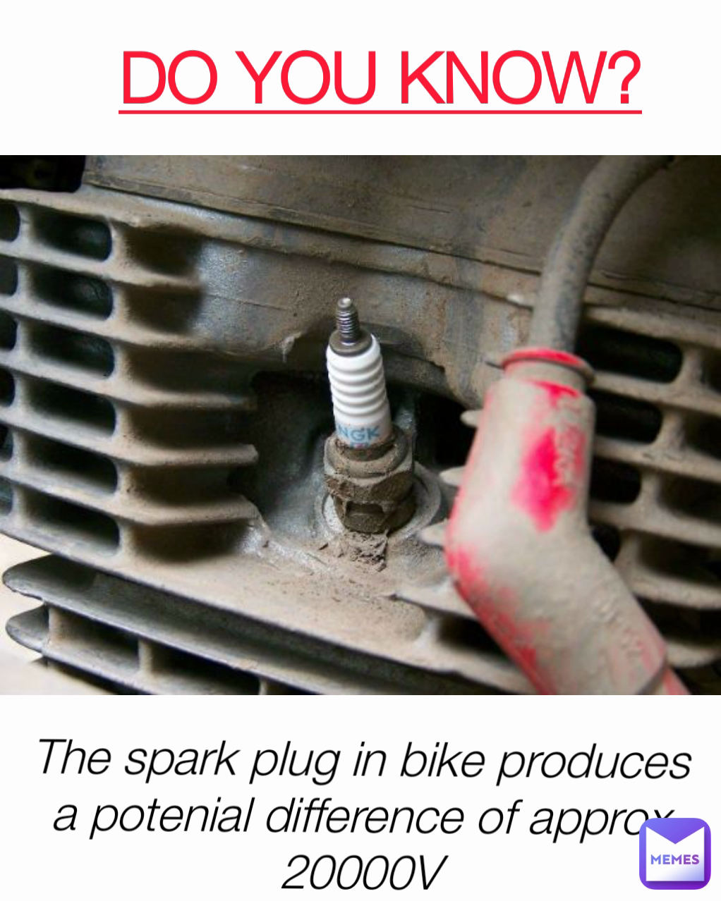 DO YOU KNOW? The spark plug in bike produces a potenial difference of approx 20000V