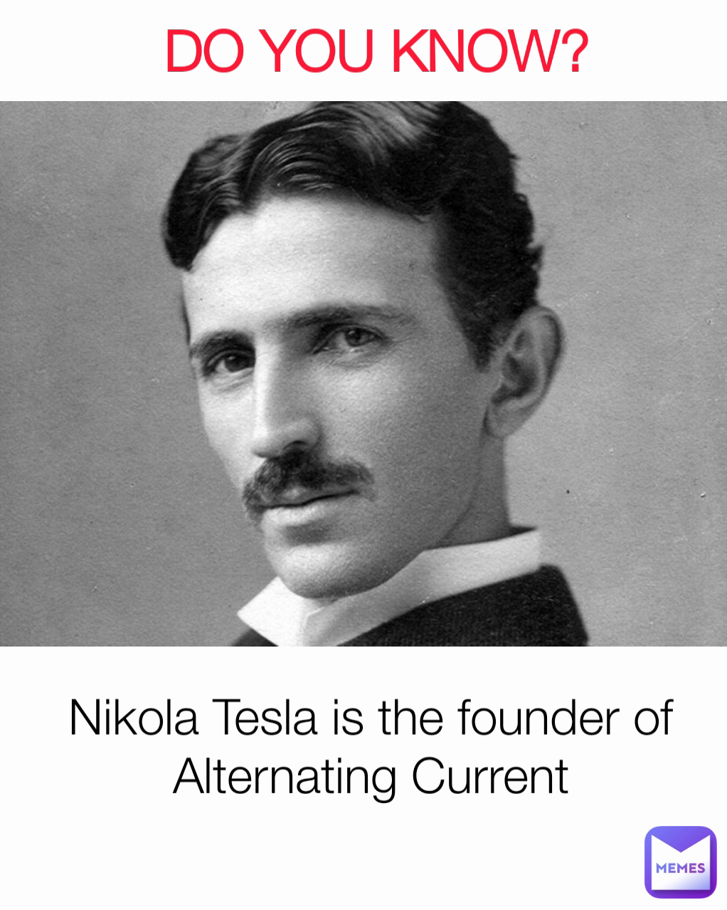 DO YOU KNOW? Nikola Tesla is the founder of Alternating Current