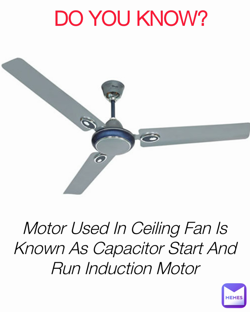 DO YOU KNOW? Motor Used In Ceiling Fan Is Known As Capacitor Start And Run Induction Motor