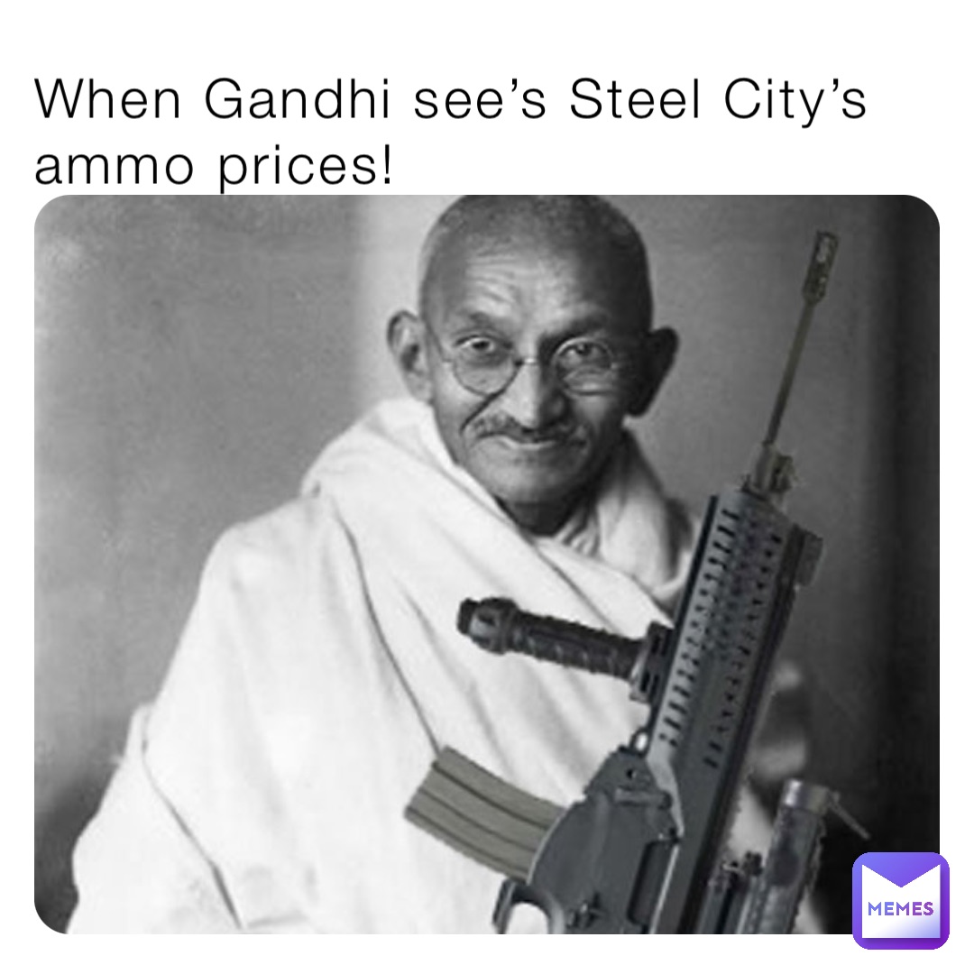 When Gandhi see’s Steel City’s ammo prices!