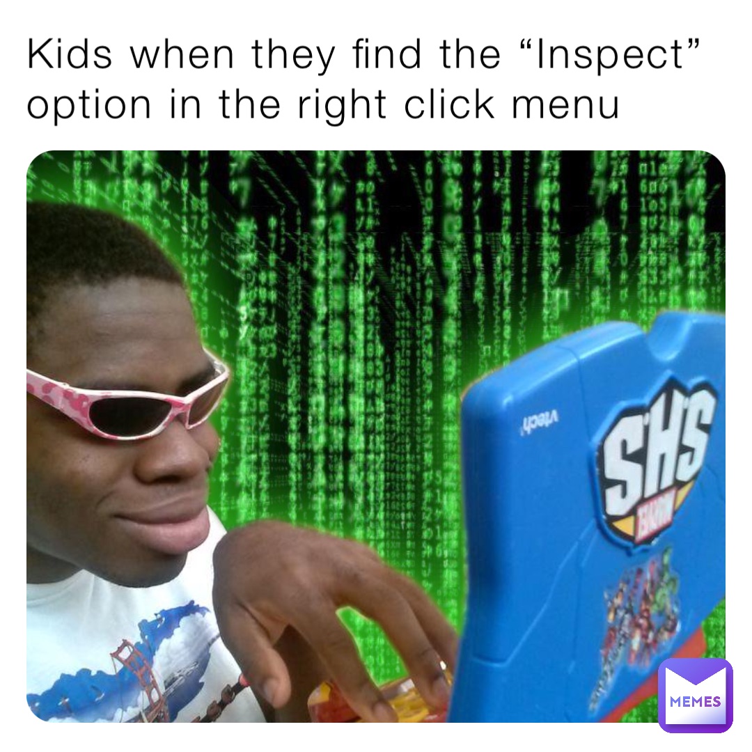 Kids when they find the “Inspect” option in the right click menu