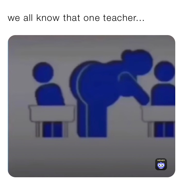 we all know that one teacher...