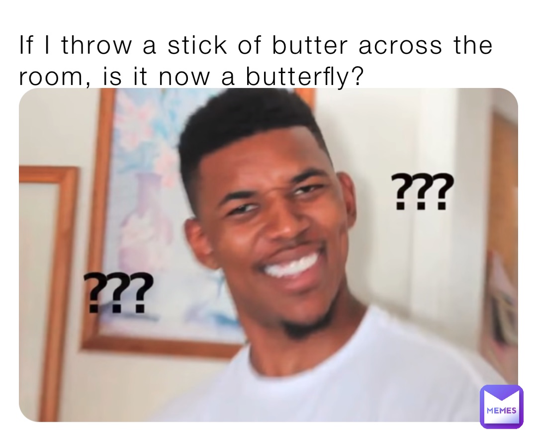 If I throw a stick of butter across the room, is it now a butterfly?