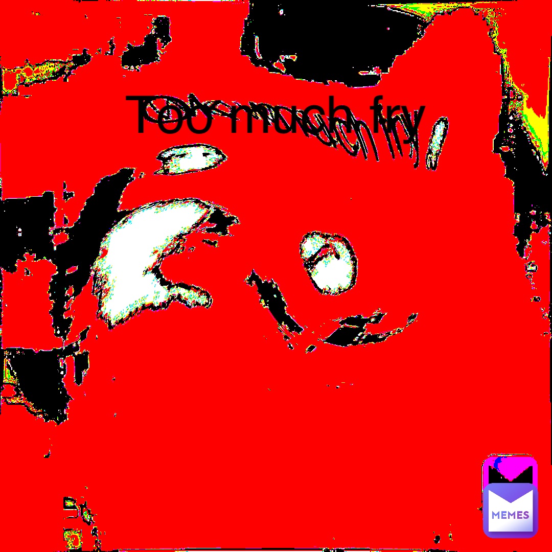 Too much fry