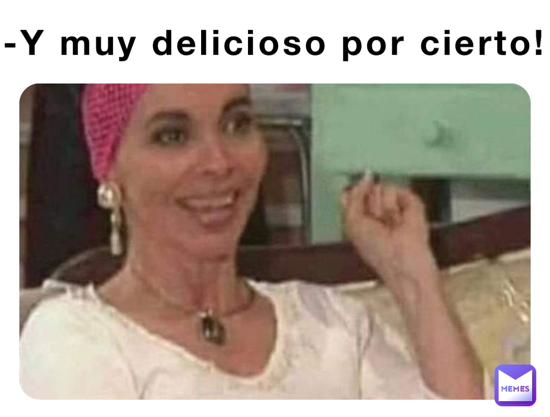 -Y muy delicioso por cierto!