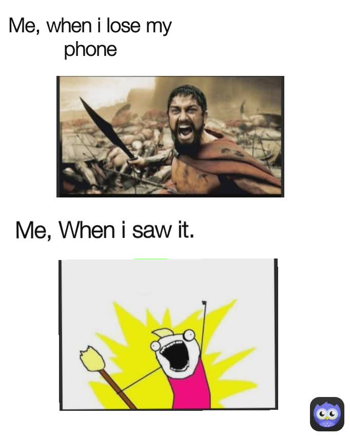 Me, When i saw it. Me, when i lose my phone