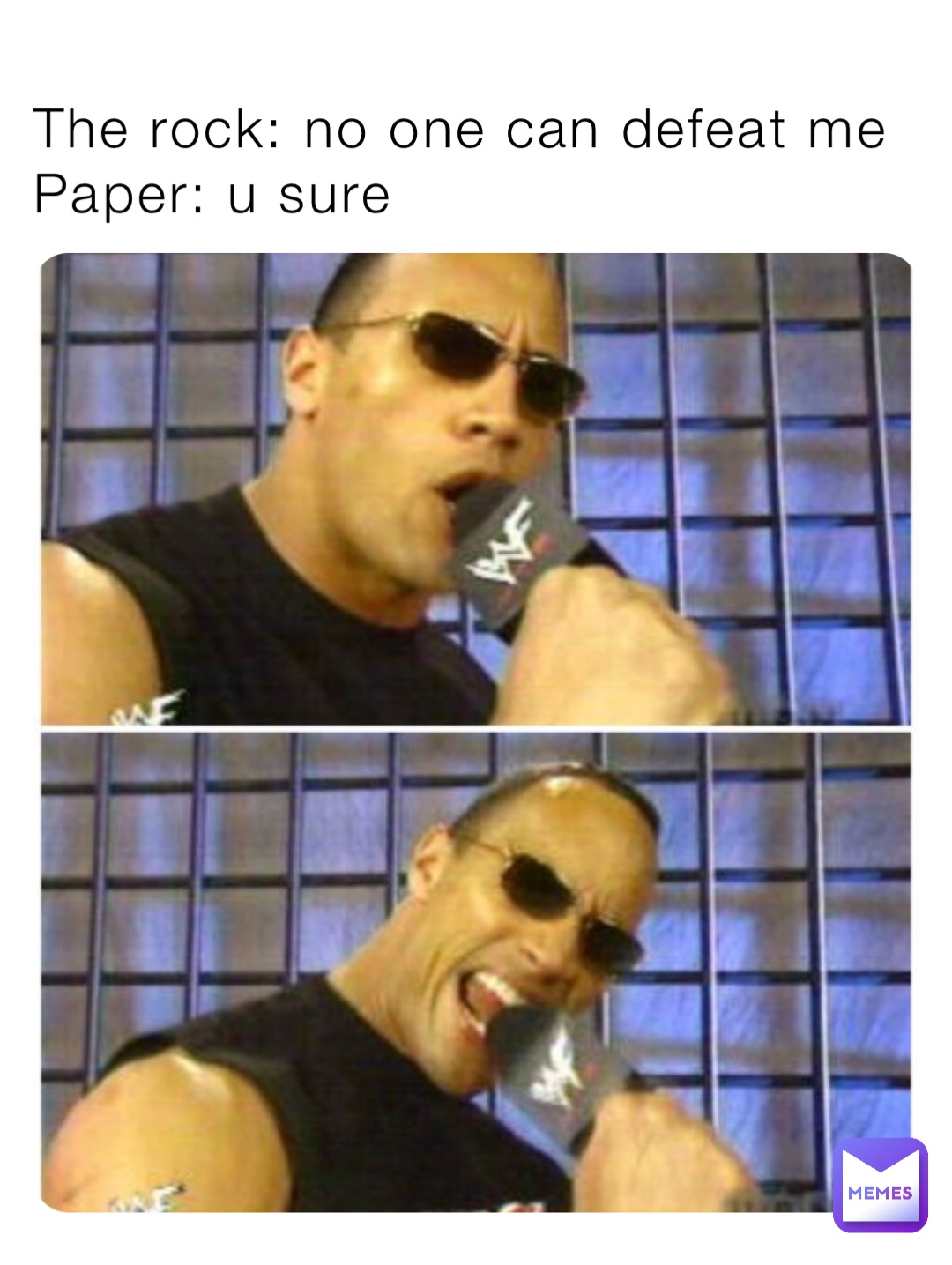 The rock: no one can defeat me
Paper: u sure