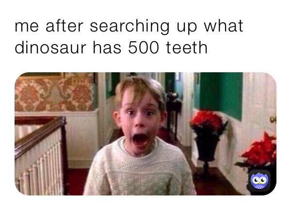 me after searching up what dinosaur has 500 teeth