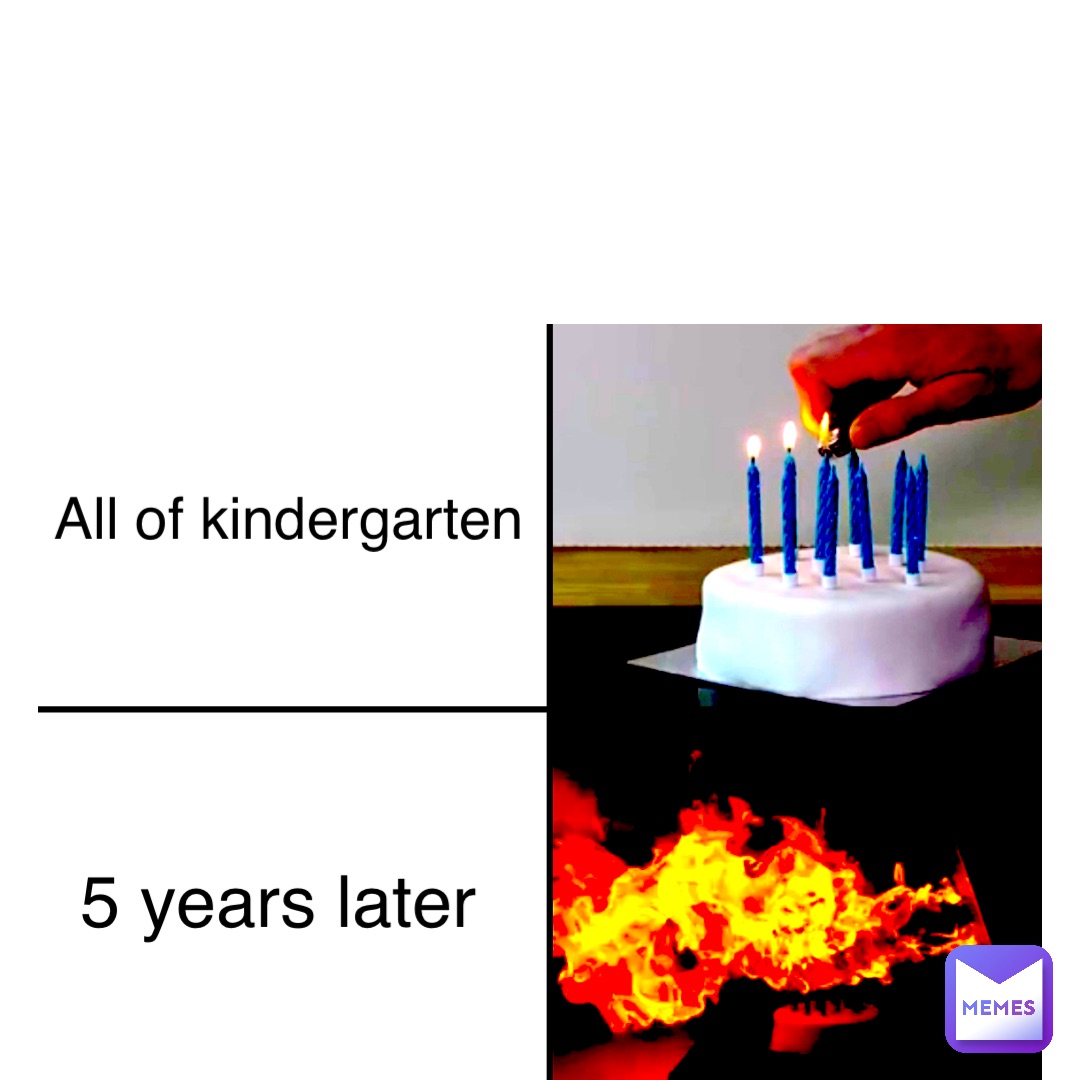 Text Here All of kindergarten 5 years later | @pogger_256 | Memes