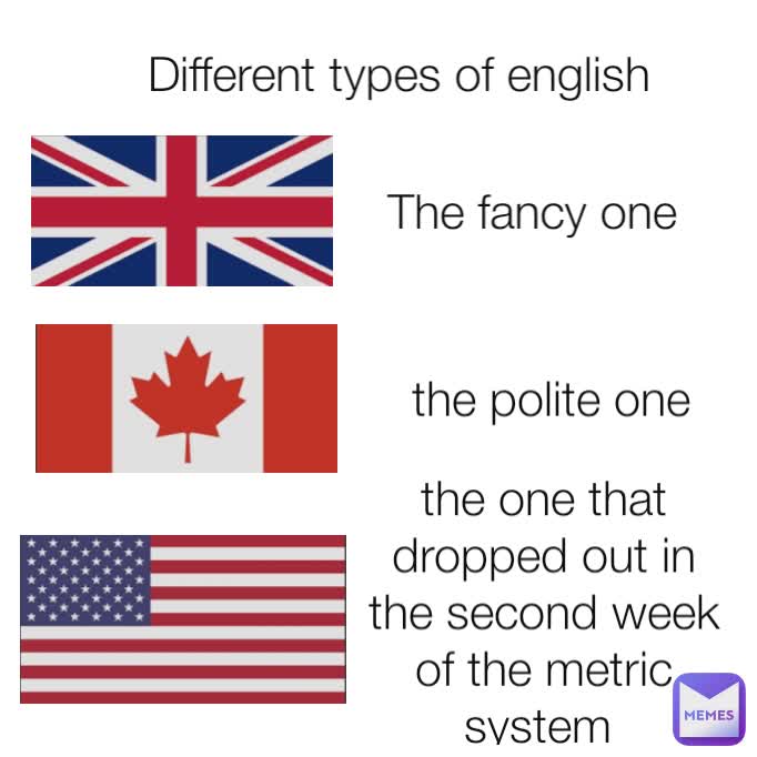 Different types of english The fancy one the polite one the one that dropped out in the second week of the metric system 