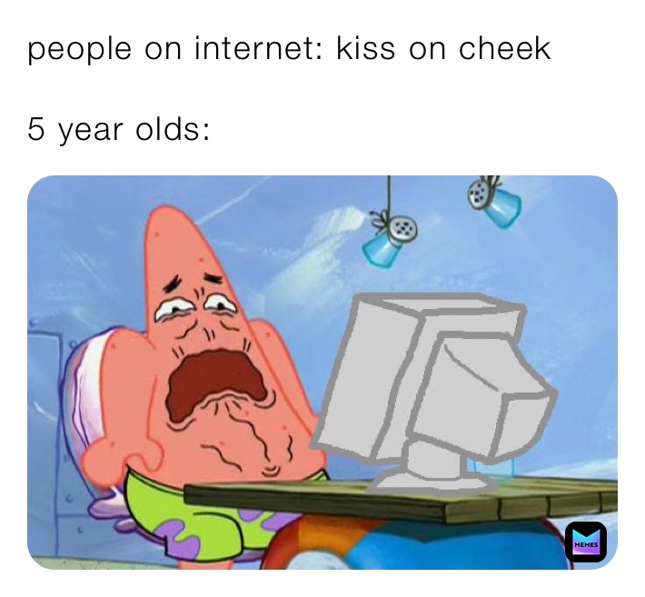 people on internet: kiss on cheek

5 year olds: