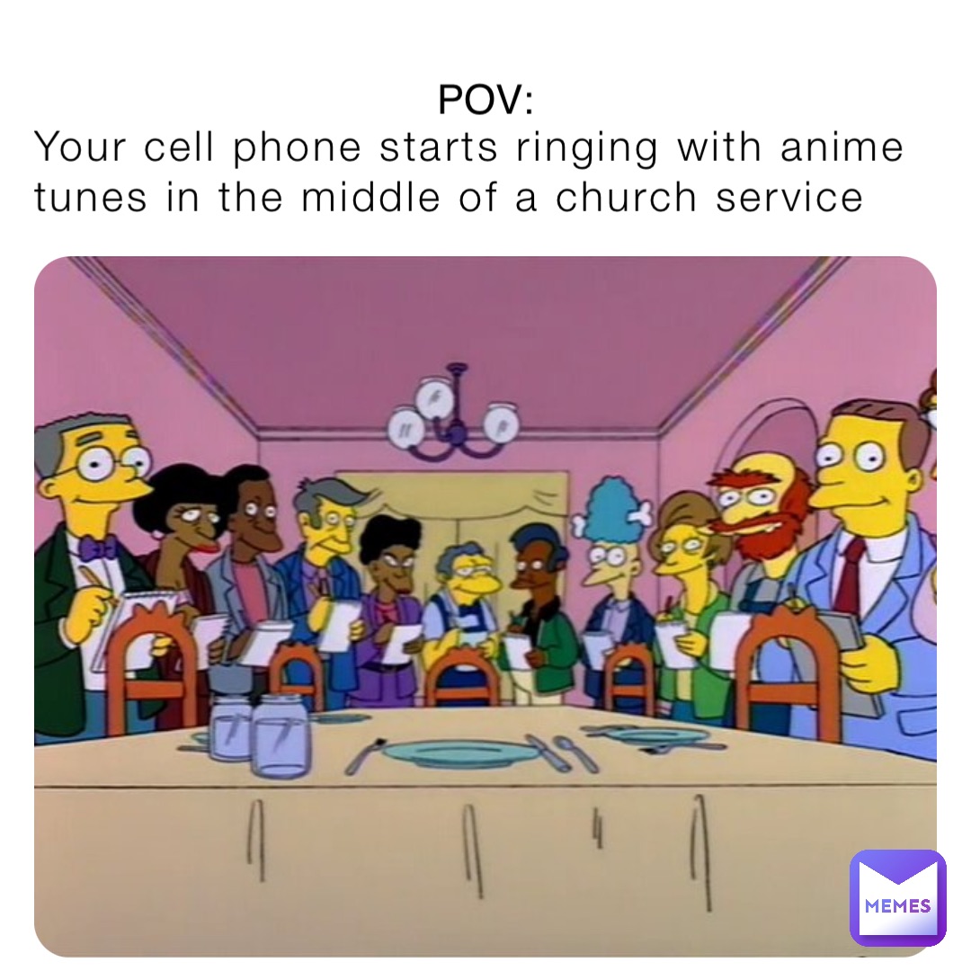 Your cell phone starts ringing with anime tunes in the middle of a church service POV: